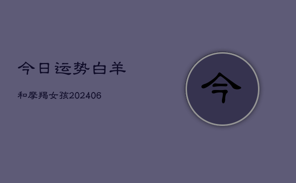 今日运势白羊和摩羯女孩(6月22日)  第1张