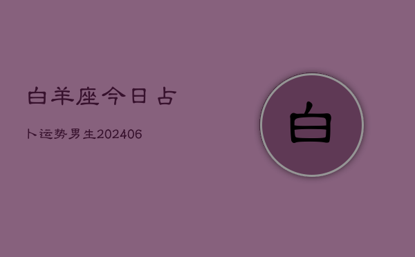 白羊座今日占卜运势男生(6月22日)