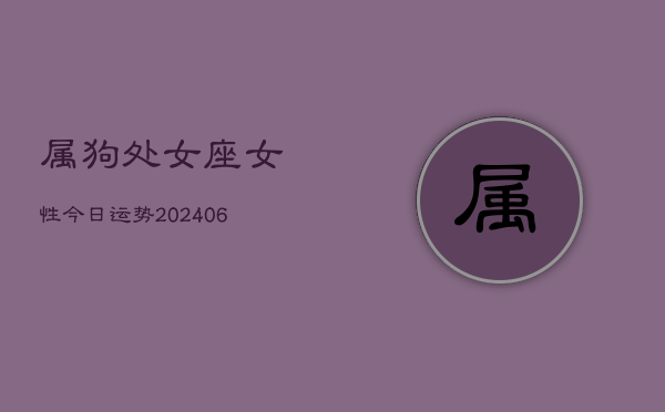 属狗处女座女性今日运势(6月22日)  第1张