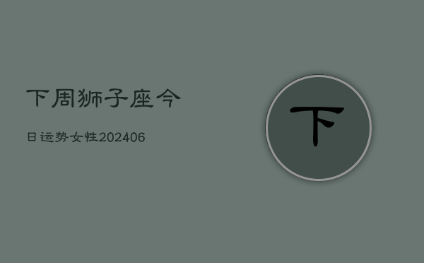 下周狮子座今日运势女性(6月22日)  第1张
