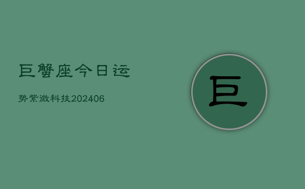 巨蟹座今日运势紫微科技(6月22日)