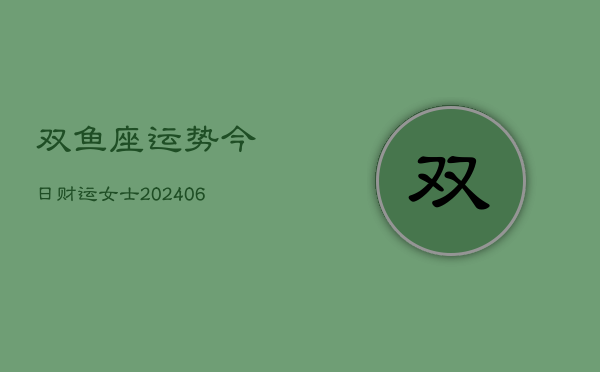 双鱼座运势今日财运女士(6月22日)  第1张