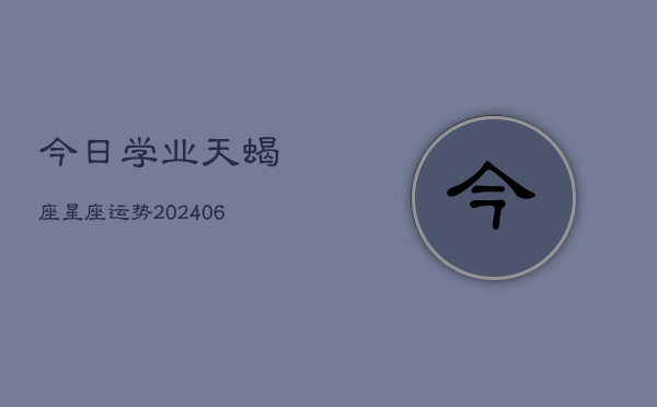 今日学业天蝎座星座运势(6月22日)  第1张