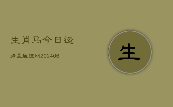 生肖马今日运势星座控网(6月22日)  第1张