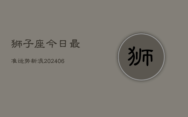 狮子座今日最准运势新浪(6月22日)