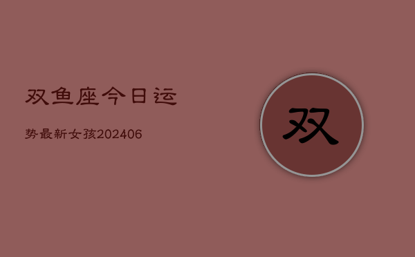 双鱼座今日运势最新女孩(6月22日)  第1张