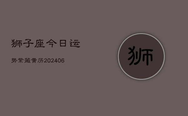 狮子座今日运势紫薇黄历(6月22日)  第1张