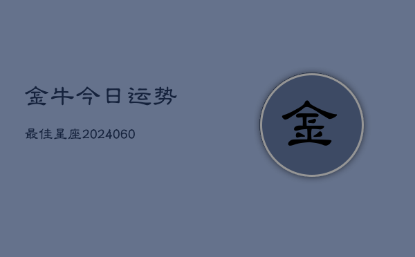 金牛今日运势最佳星座(6月22日)