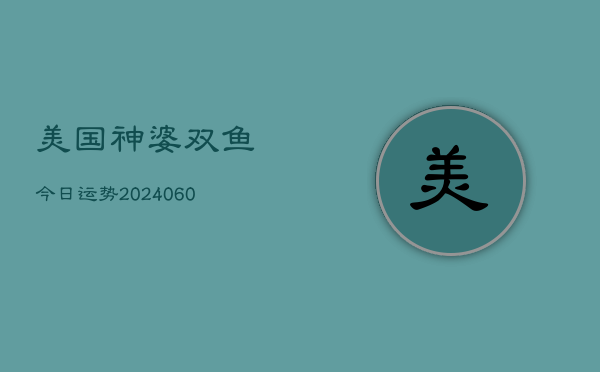 美国神婆双鱼今日运势(6月22日)  第1张