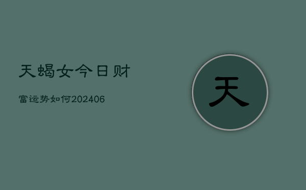 天蝎女今日财富运势如何(6月22日)