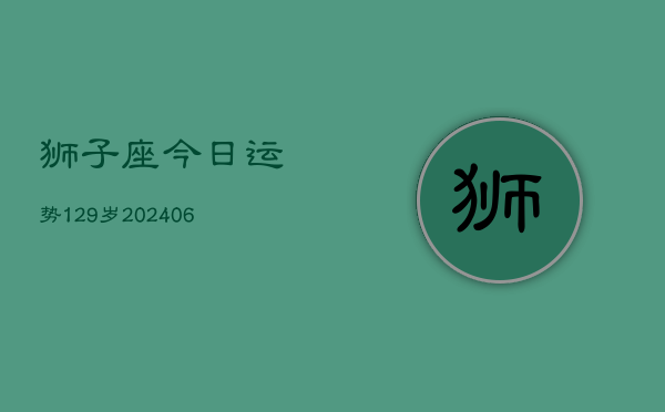 狮子座今日运势129岁(6月22日)  第1张