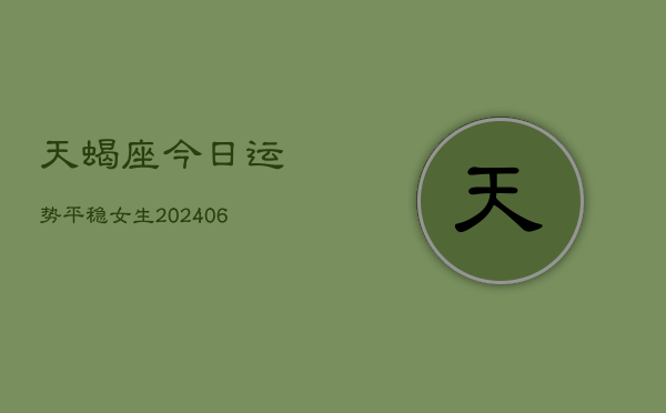 天蝎座今日运势平稳女生(6月22日)  第1张