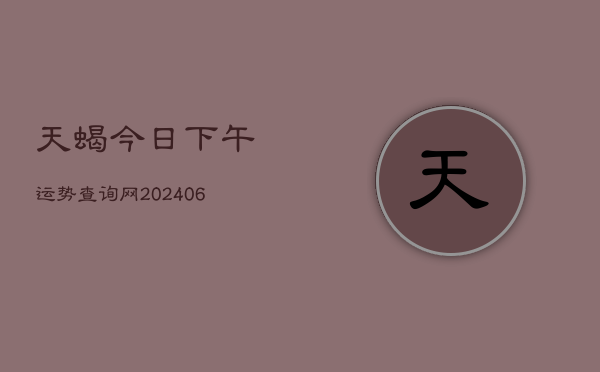 天蝎今日下午运势查询网(6月22日)