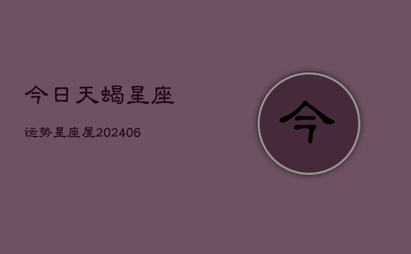 今日天蝎星座运势星座屋(6月22日)