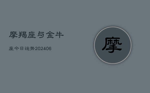 摩羯座与金牛座今日运势(6月22日)