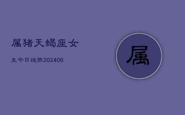 属猪天蝎座女生今日运势(6月22日)  第1张
