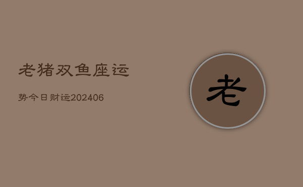 老猪双鱼座运势今日财运(6月22日)