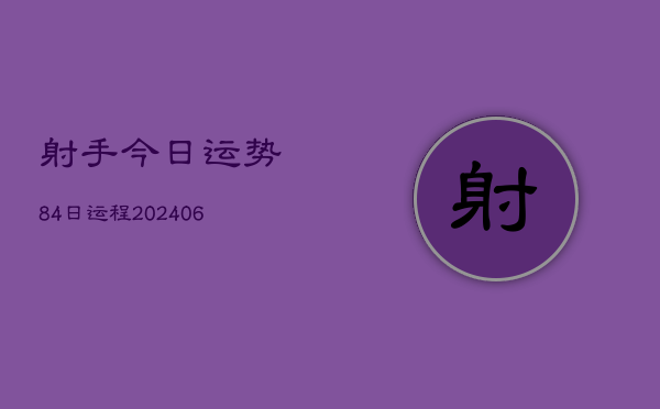 射手今日运势84日运程(6月22日)  第1张