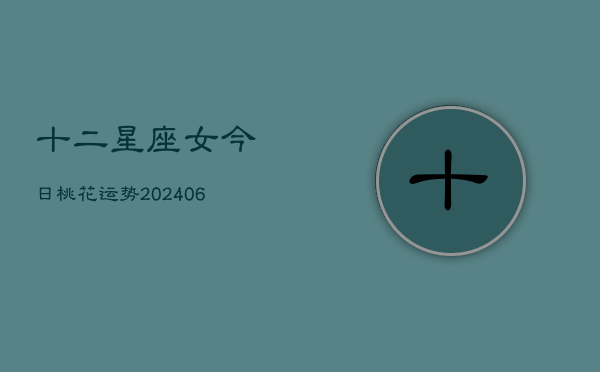 十二星座女今日桃花运势(6月22日)  第1张