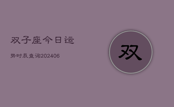 双子座今日运势时辰查询(6月22日)  第1张