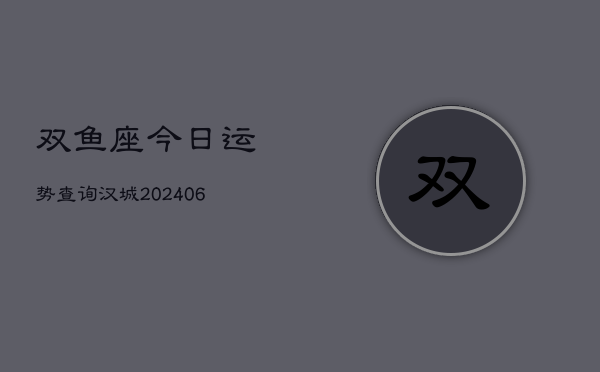 双鱼座今日运势查询汉城(6月22日)  第1张