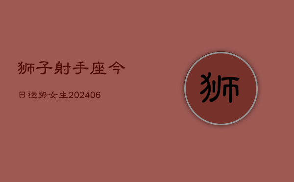 狮子射手座今日运势女生(6月22日)  第1张
