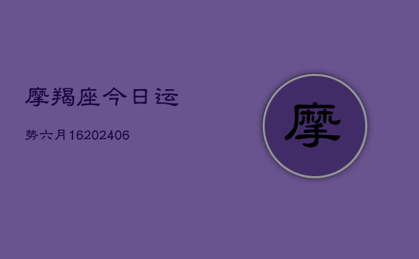 摩羯座今日运势六月16(6月22日)