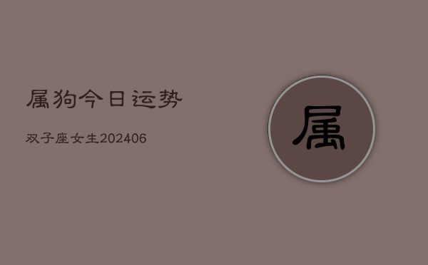 属狗今日运势双子座女生(6月22日)  第1张