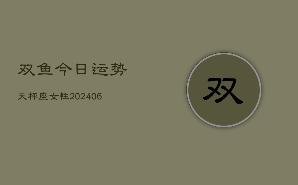 双鱼今日运势天秤座女性(6月22日)  第1张