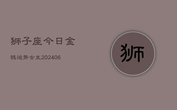 狮子座今日金钱运势女生(6月22日)  第1张