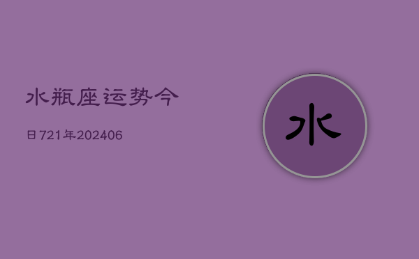 水瓶座运势今日721年(6月22日)  第1张