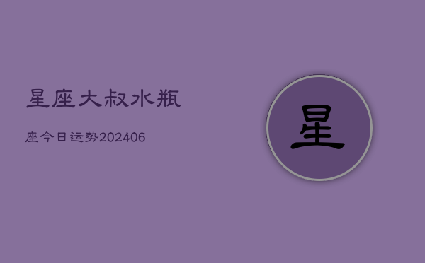 星座大叔水瓶座今日运势(6月22日)