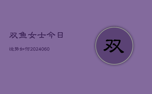 双鱼女士今日运势如何(6月22日)  第1张