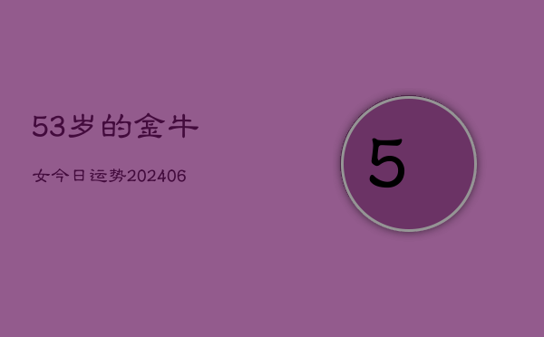 53岁的金牛女今日运势(6月22日)  第1张