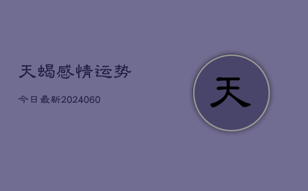 天蝎感情运势今日最新(6月22日)