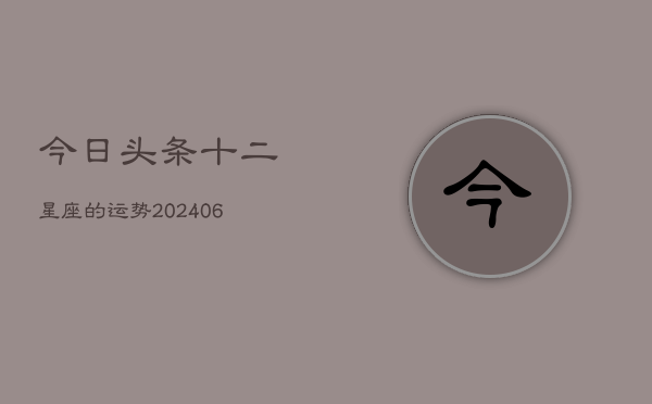 今日头条十二星座的运势(6月22日)  第1张