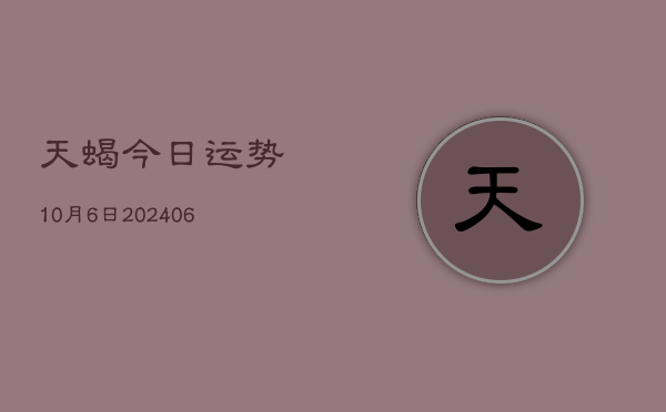 天蝎今日运势10月6日(6月22日)