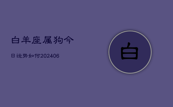 白羊座属狗今日运势如何(6月22日)  第1张