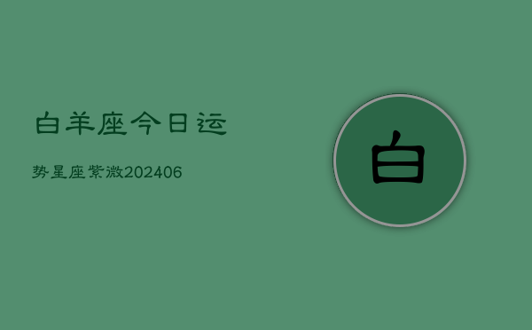 白羊座今日运势星座紫微(6月22日)  第1张