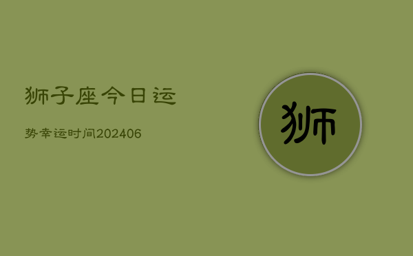 狮子座今日运势幸运时间(6月22日)  第1张