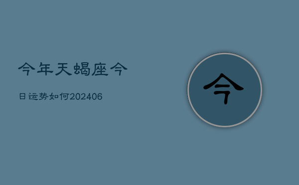 今年天蝎座今日运势如何(6月22日)  第1张