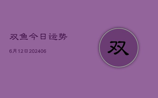 双鱼今日运势6月12日(6月22日)  第1张