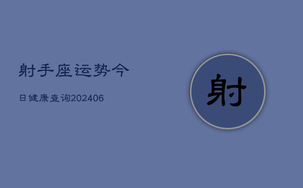 射手座运势今日健康查询(6月22日)