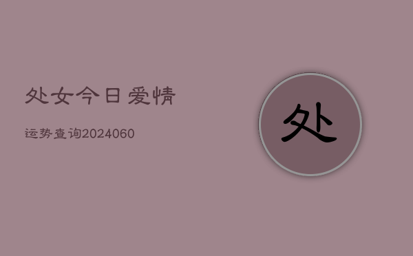 处女今日爱情运势查询(6月22日)