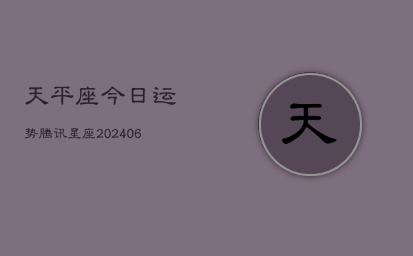 天平座今日运势腾讯星座(6月22日)