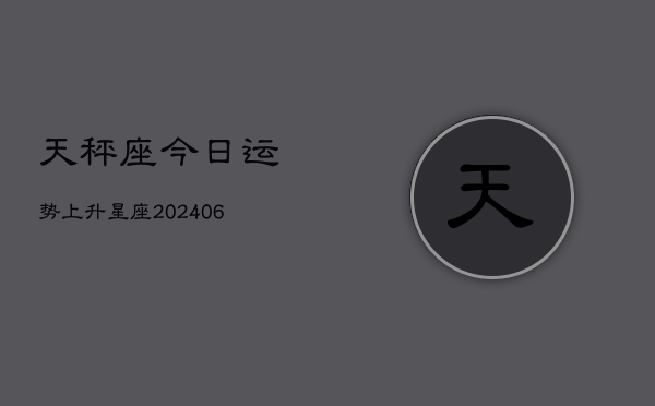 天秤座今日运势上升星座(6月22日)  第1张