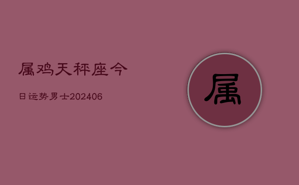 属鸡天秤座今日运势男士(6月22日)  第1张