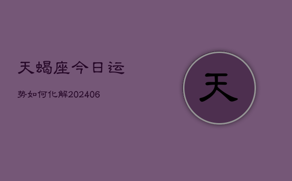 天蝎座今日运势如何化解(6月22日)  第1张