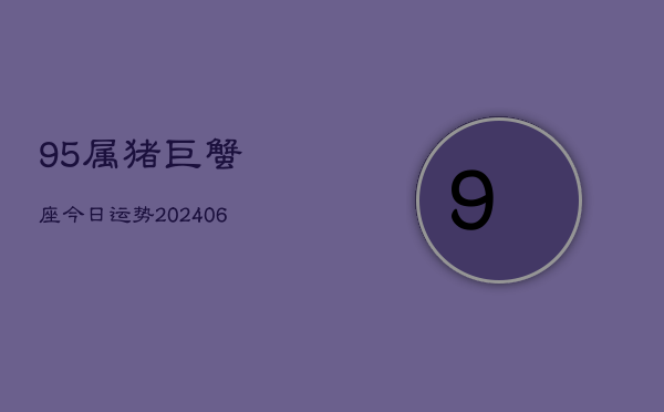 95属猪巨蟹座今日运势(6月22日)  第1张