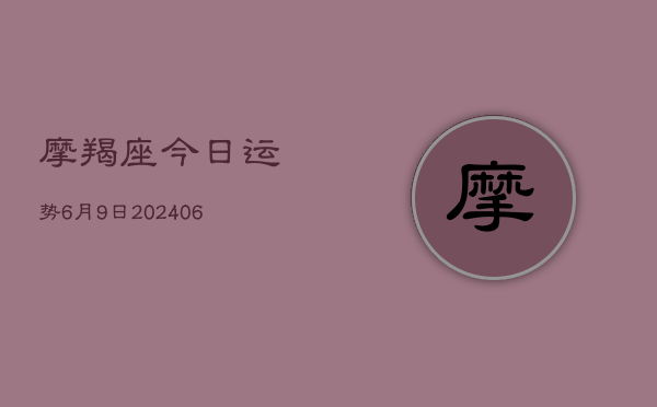 摩羯座今日运势6月9日(6月22日)  第1张